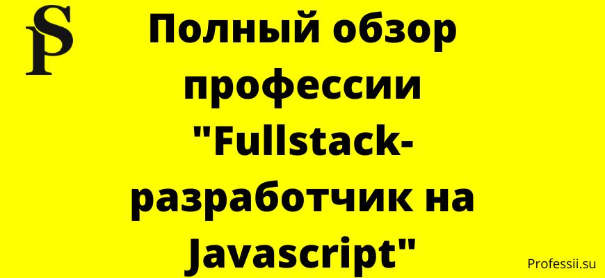 Фуллстек-разработчик на JavaScript: что делает на работе, работа, зарплата, обучение, лучшие онлайн-курсы